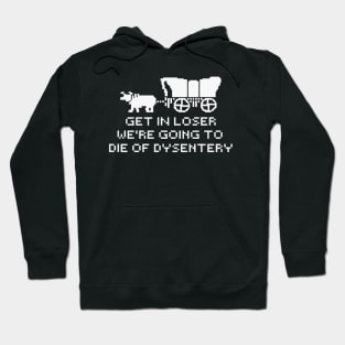 get in loser we're going to die of dysentery Hoodie